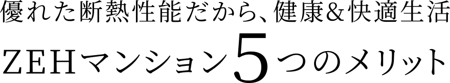 優れた断熱性能だから、健康&快適生活ZEHマンション5つのメリット