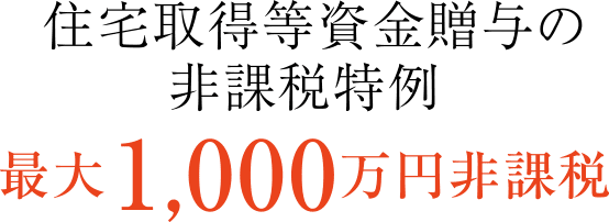 住宅取得等資金贈与の非課税特例最大 1,000万円非課税