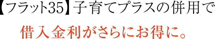 【フラット35】子育てプラスの併用で借入金利がさらにお得に。